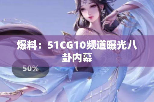 爆料：51CG10频道曝光八卦内幕