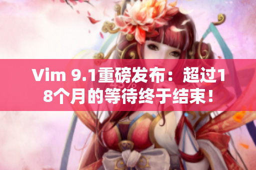 Vim 9.1重磅发布：超过18个月的等待终于结束！