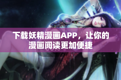 下载妖精漫画APP，让你的漫画阅读更加便捷