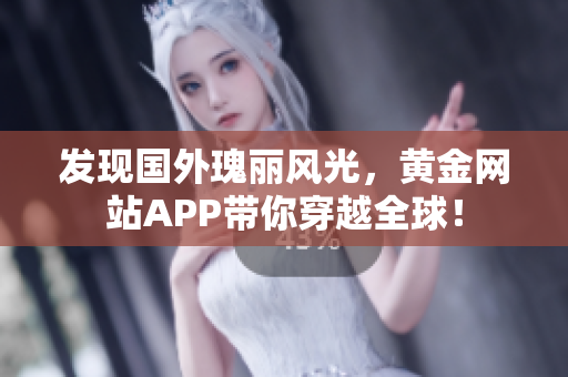 发现国外瑰丽风光，黄金网站APP带你穿越全球！