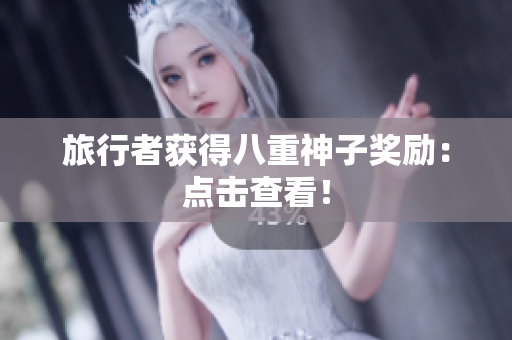 旅行者获得八重神子奖励：点击查看！
