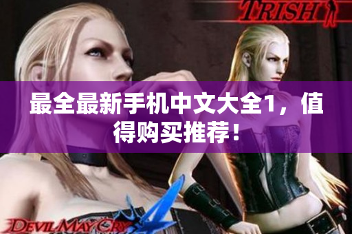 最全最新手机中文大全1，值得购买推荐！