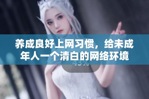 养成良好上网习惯，给未成年人一个清白的网络环境