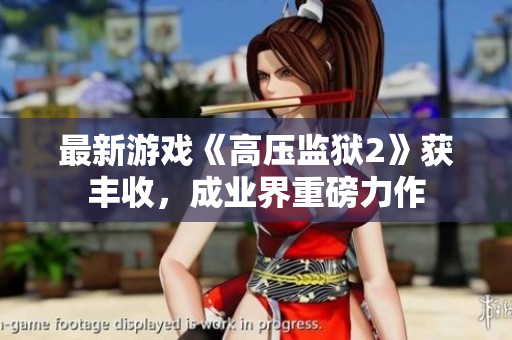 最新游戏《高压监狱2》获丰收，成业界重磅力作