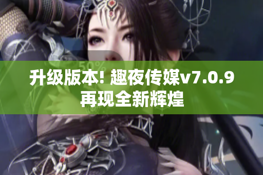 升级版本! 趣夜传媒v7.0.9再现全新辉煌