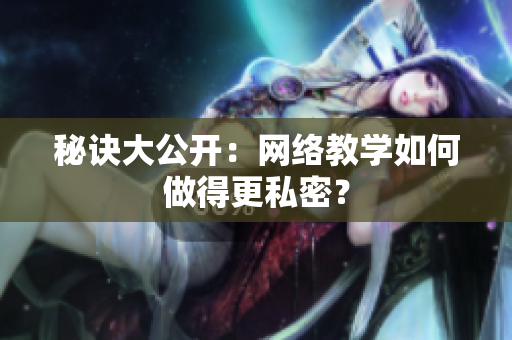 秘诀大公开：网络教学如何做得更私密？