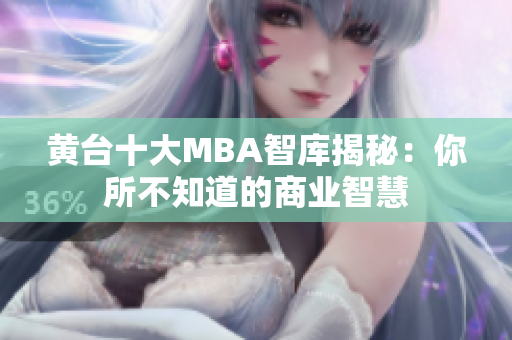 黄台十大MBA智库揭秘：你所不知道的商业智慧