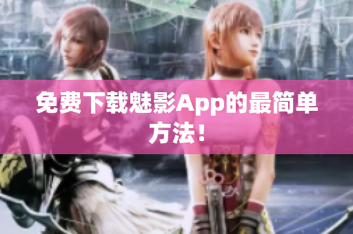 免费下载魅影App的最简单方法！