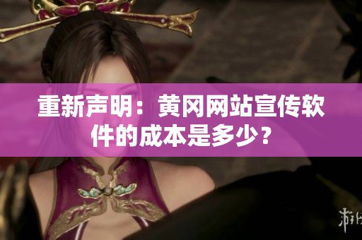 重新声明：黄冈网站宣传软件的成本是多少？