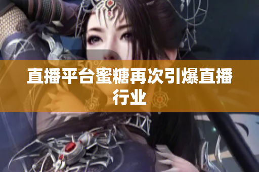 直播平台蜜糖再次引爆直播行业