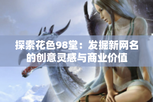 探索花色98堂：发掘新网名的创意灵感与商业价值