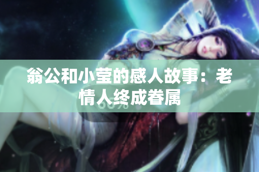 翁公和小莹的感人故事：老情人终成眷属