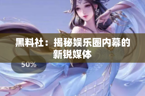 黑料社：揭秘娱乐圈内幕的新锐媒体