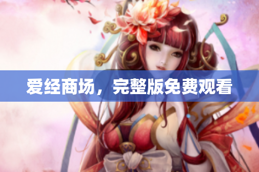 爱经商场，完整版免费观看