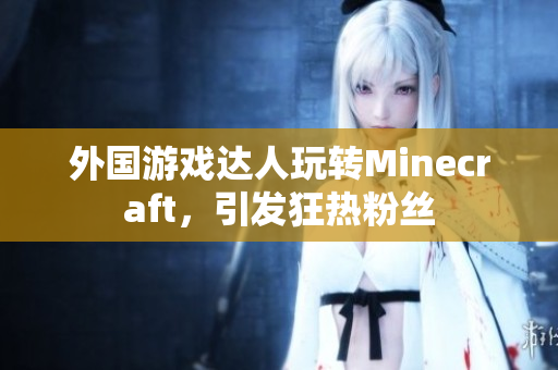 外国游戏达人玩转Minecraft，引发狂热粉丝