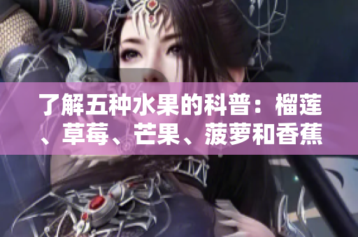 了解五种水果的科普：榴莲、草莓、芒果、菠萝和香蕉