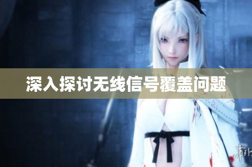 深入探讨无线信号覆盖问题