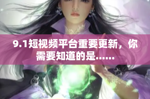 9.1短视频平台重要更新，你需要知道的是......