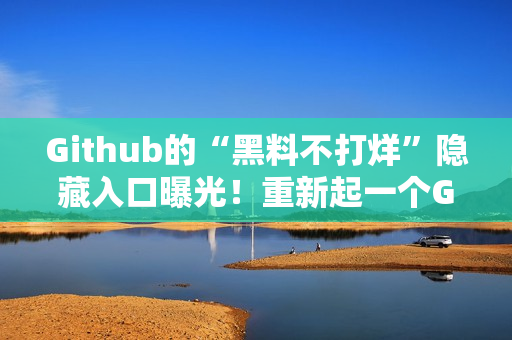 Github的“黑料不打烊”隐藏入口曝光！重新起一个Github“黑料不打烊”隐藏功能被曝光！
