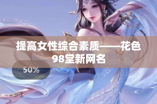 提高女性综合素质——花色98堂新网名