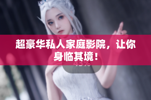 超豪华私人家庭影院，让你身临其境！