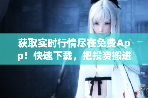 获取实时行情尽在免费App！快速下载，把投资搬进口袋