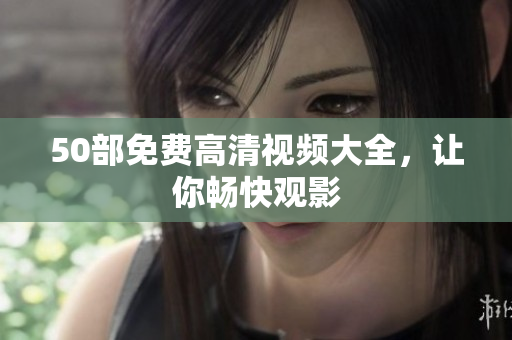 50部免费高清视频大全，让你畅快观影