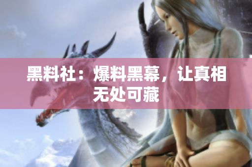 黑料社：爆料黑幕，让真相无处可藏