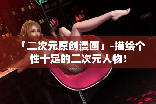 「二次元原创漫画」-描绘个性十足的二次元人物！