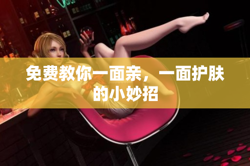 免费教你一面亲，一面护肤的小妙招