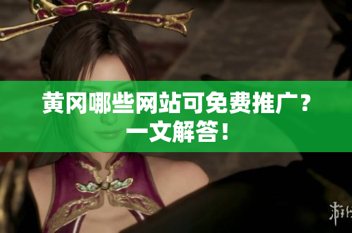 黄冈哪些网站可免费推广？一文解答！