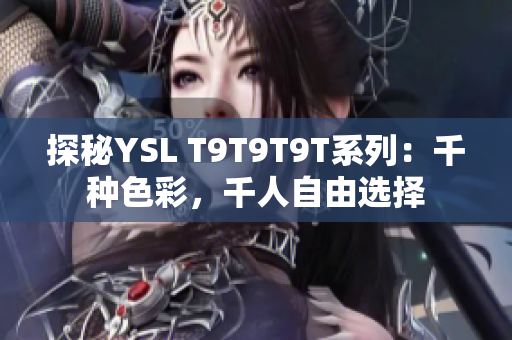 探秘YSL T9T9T9T系列：千种色彩，千人自由选择