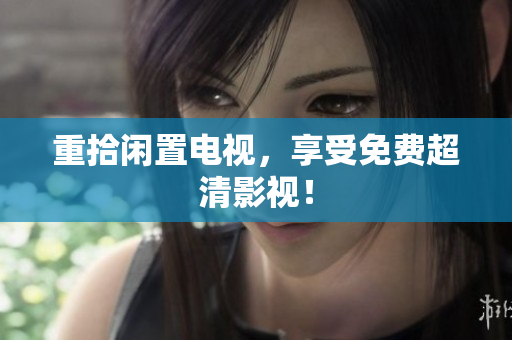 重拾闲置电视，享受免费超清影视！