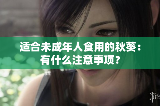 适合未成年人食用的秋葵：有什么注意事项？