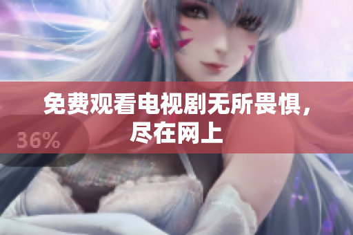 免费观看电视剧无所畏惧，尽在网上