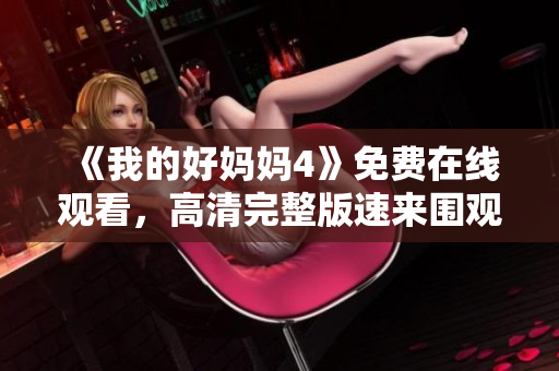 《我的好妈妈4》免费在线观看，高清完整版速来围观
