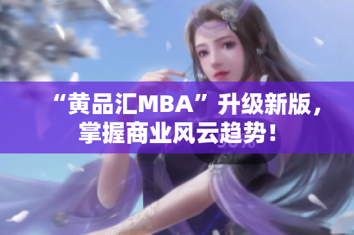 “黄品汇MBA”升级新版，掌握商业风云趋势！