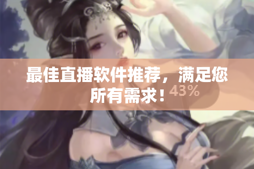 最佳直播软件推荐，满足您所有需求！
