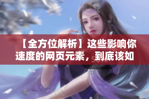 【全方位解析】这些影响你速度的网页元素，到底该如何处理？