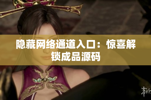 隐藏网络通道入口：惊喜解锁成品源码