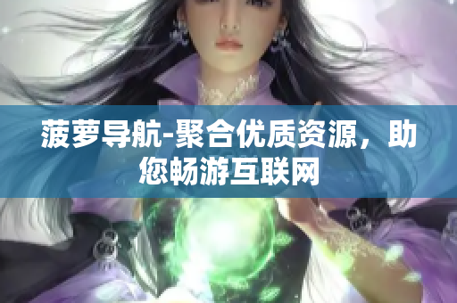 菠萝导航-聚合优质资源，助您畅游互联网