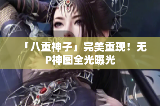 「八重神子」完美重现！无P神图全光曝光