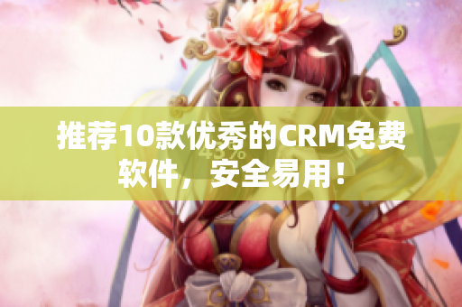 推荐10款优秀的CRM免费软件，安全易用！