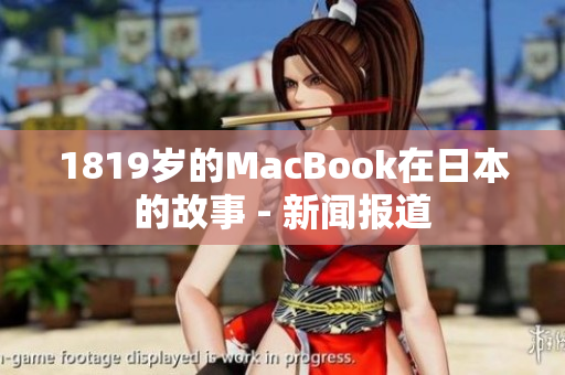 1819岁的MacBook在日本的故事 - 新闻报道