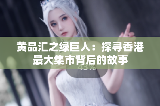 黄品汇之绿巨人：探寻香港最大集市背后的故事