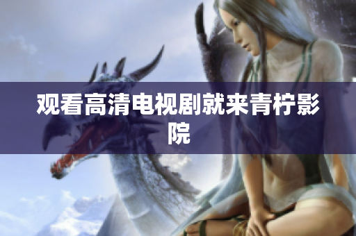 观看高清电视剧就来青柠影院