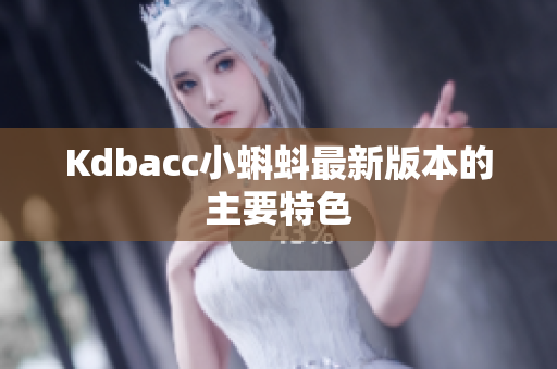 Kdbacc小蝌蚪最新版本的主要特色