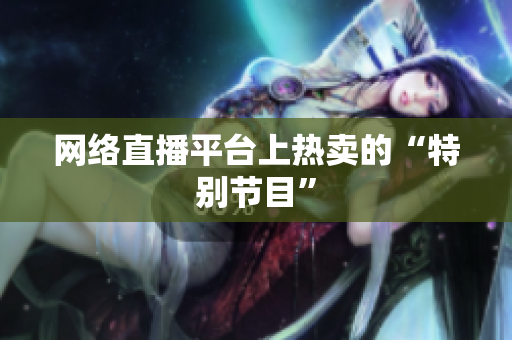 网络直播平台上热卖的“特别节目”