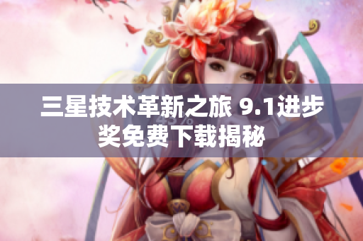 三星技术革新之旅 9.1进步奖免费下载揭秘
