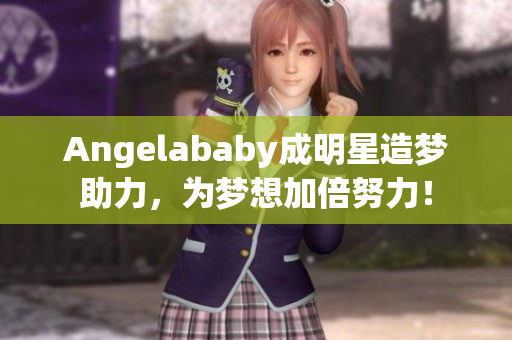 Angelababy成明星造梦助力，为梦想加倍努力！